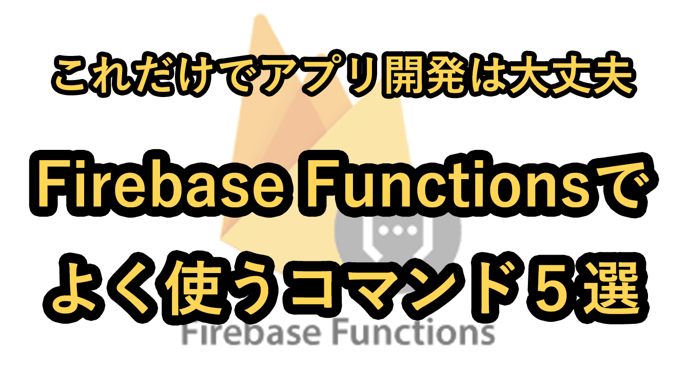 これだけでアプリ開発は問題ない！Firebase Functionsでよく使う便利なコマンド５選