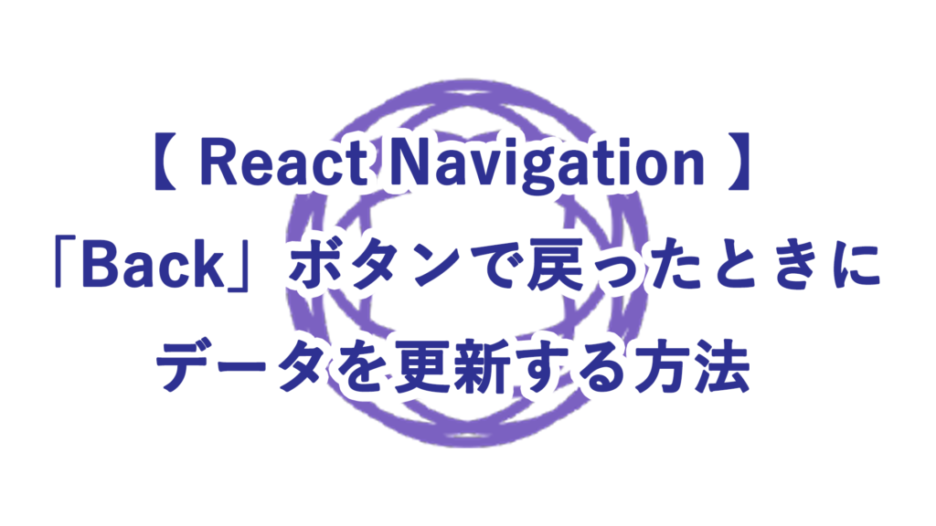 【React Navigation】「 Back」ボタンで戻ったときにデータを更新する方法